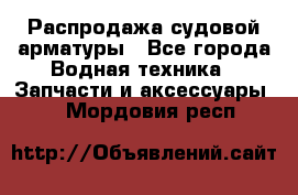 Распродажа судовой арматуры - Все города Водная техника » Запчасти и аксессуары   . Мордовия респ.